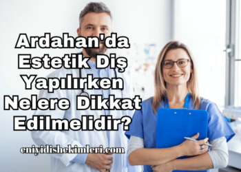 Ardahan'da Estetik Diş Yapılırken Nelere Dikkat Edilmelidir?
