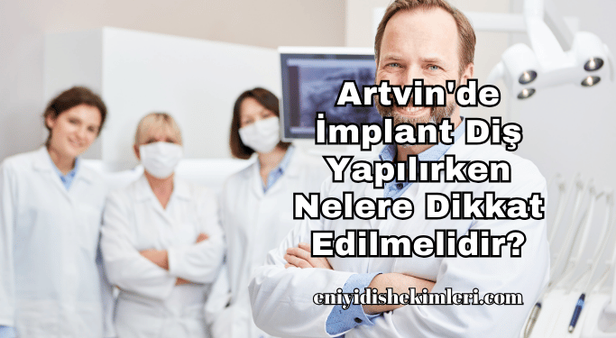 Artvin'de İmplant Diş Yapılırken Nelere Dikkat Edilmelidir?