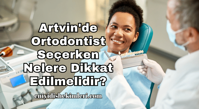 Artvin'de Ortodontist Seçerken Nelere Dikkat Edilmelidir?