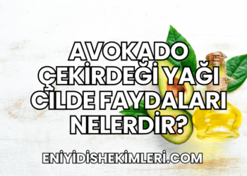Avokado Çekirdeği Yağı Cilde Faydaları Nelerdir?