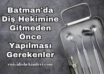 Batman'da Diş Hekimine Gitmeden Önce Yapılması Gerekenler