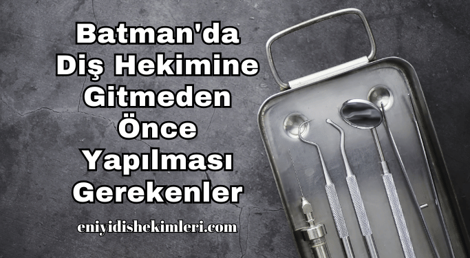 Batman'da Diş Hekimine Gitmeden Önce Yapılması Gerekenler