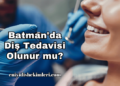 Batman'da Diş Tedavisi Olunur mu?