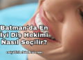 Batman'da En İyi Diş Hekimi Nasıl Seçilir?