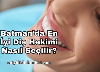Batman'da En İyi Diş Hekimi Nasıl Seçilir?