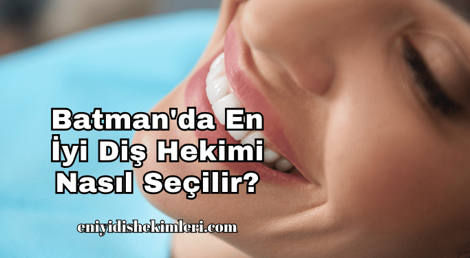Batman'da En İyi Diş Hekimi Nasıl Seçilir?