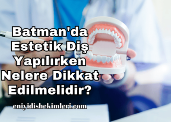 Batman'da Estetik Diş Yapılırken Nelere Dikkat Edilmelidir?