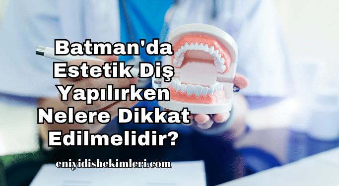 Batman'da Estetik Diş Yapılırken Nelere Dikkat Edilmelidir?