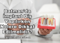 Batman'da İmplant Diş Yapılırken Nelere Dikkat Edilmelidir?