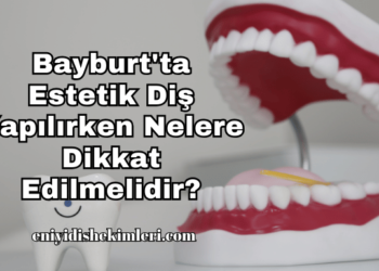 Bayburt'ta Estetik Diş Yapılırken Nelere Dikkat Edilmelidir?