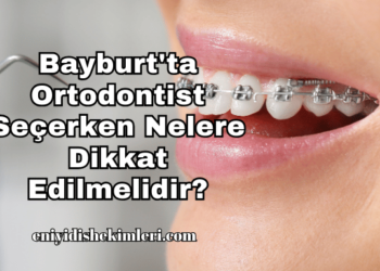 Bayburt'ta Ortodontist Seçerken Nelere Dikkat Edilmelidir?