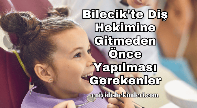 Bilecik'te Diş Hekimine Gitmeden Önce Yapılması Gerekenler