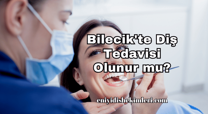 Bilecik'te Diş Tedavisi Olunur mu?