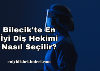 Bilecik'te En İyi Diş Hekimi Nasıl Seçilir?