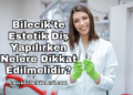 Bilecik'te Estetik Diş Yapılırken Nelere Dikkat Edilmelidir?