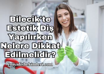 Bilecik'te Estetik Diş Yapılırken Nelere Dikkat Edilmelidir?