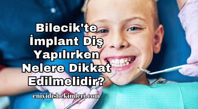 Bilecik'te İmplant Diş Yapılırken Nelere Dikkat Edilmelidir?