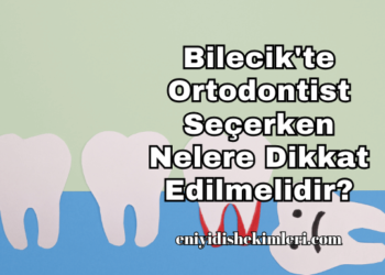 Bilecik’te Ortodontist Seçerken Nelere Dikkat Edilmelidir?