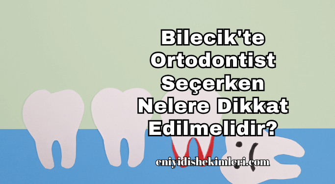 Bilecik’te Ortodontist Seçerken Nelere Dikkat Edilmelidir?