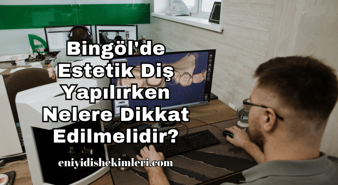 Bingöl'de Estetik Diş Yapılırken Nelere Dikkat Edilmelidir?