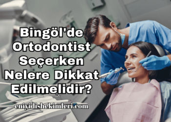 Bingöl'de Ortodontist Seçerken Nelere Dikkat Edilmelidir?