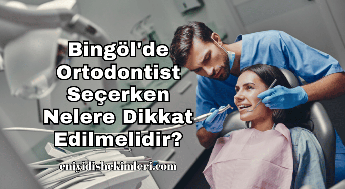 Bingöl'de Ortodontist Seçerken Nelere Dikkat Edilmelidir?