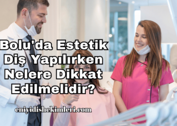 Bolu'da Estetik Diş Yapılırken Nelere Dikkat Edilmelidir?