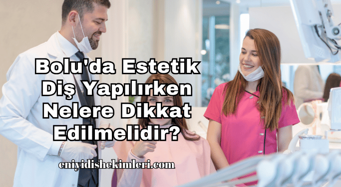 Bolu'da Estetik Diş Yapılırken Nelere Dikkat Edilmelidir?