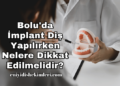 Bolu'da İmplant Diş Yapılırken Nelere Dikkat Edilmelidir?