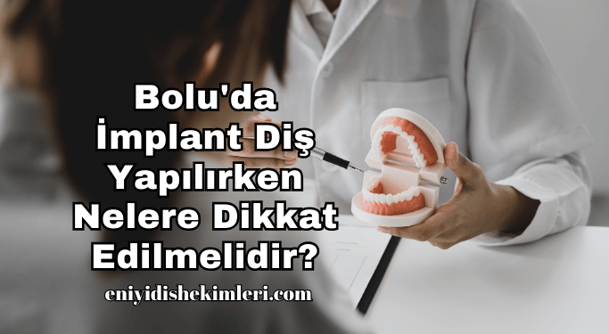 Bolu'da İmplant Diş Yapılırken Nelere Dikkat Edilmelidir?