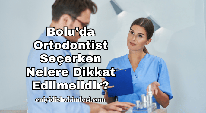 Bolu'da Ortodontist Seçerken Nelere Dikkat Edilmelidir?