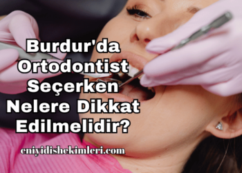 Burdur'da Ortodontist Seçerken Nelere Dikkat Edilmelidir?