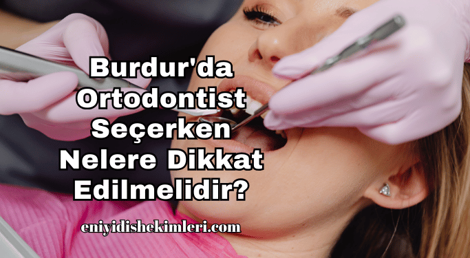 Burdur'da Ortodontist Seçerken Nelere Dikkat Edilmelidir?