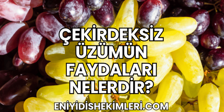 Çekirdeksiz Üzümün Faydaları Nelerdir?