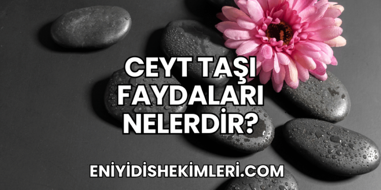 Ceyt Taşı Faydaları Nelerdir?