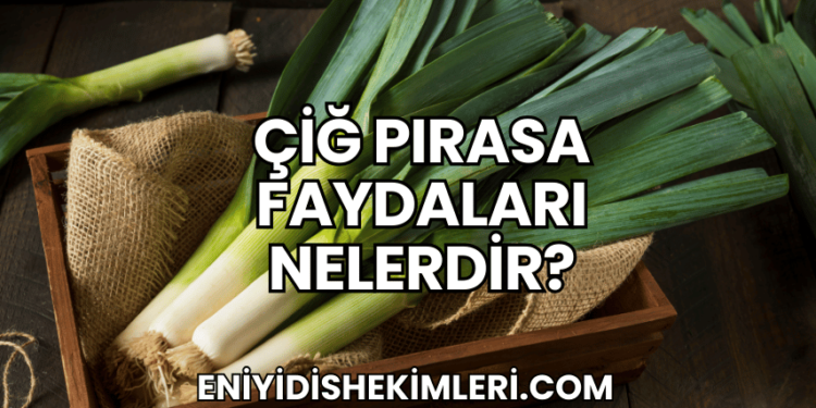 Çiğ Pırasa Faydaları Nelerdir?