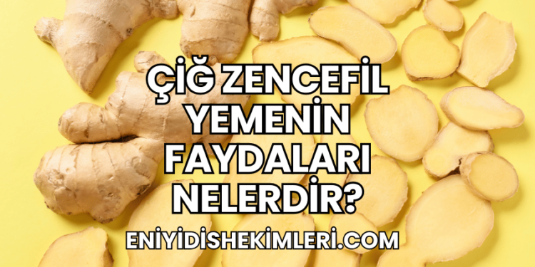 Çiğ Zencefil Yemenin Faydaları Nelerdir?