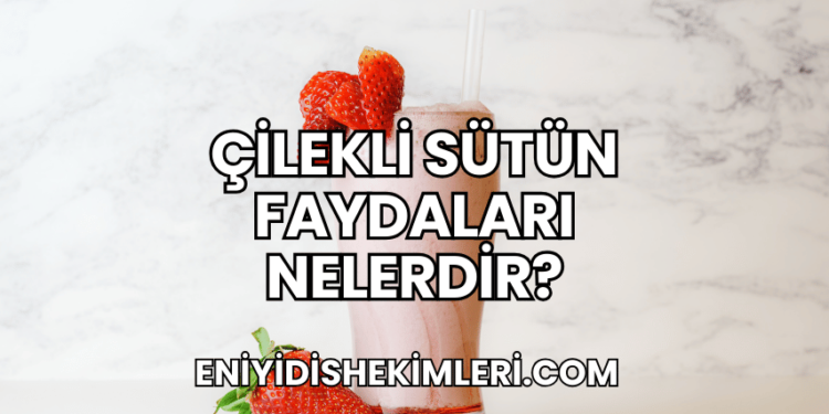 Çilekli Sütün Faydaları Nelerdir?