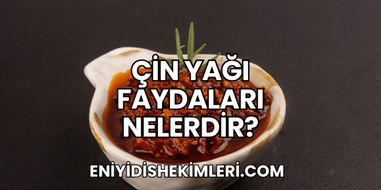 Çin Yağı Faydaları Nelerdir?
