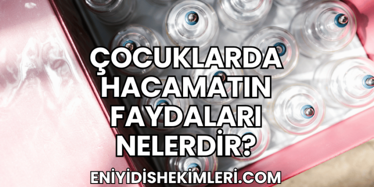 Çocuklarda Hacamatın Faydaları Nelerdir?