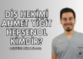 Diş Hekimi Ahmet Yiğit Hepşenol Kimdir?