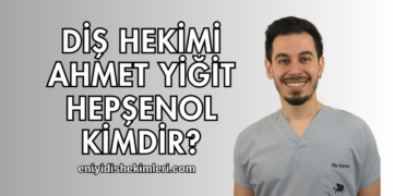 Diş Hekimi Ahmet Yiğit Hepşenol Kimdir?