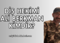 Diş Hekimi Ali Berkman Kimdir?