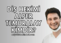 Diş Hekimi Alper Temuralay Kimdir?