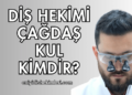 Diş Hekimi Çağdaş Kul Kimdir?