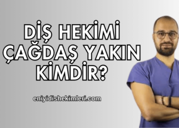 Diş Hekimi Çağdaş Yakın Kimdir?