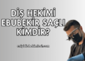 Diş Hekimi Ebubekir Saçlı Kimdir?