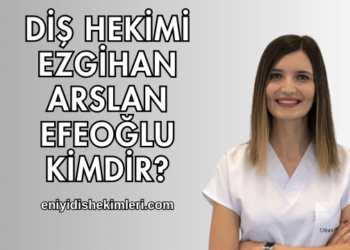 Diş Hekimi Ezgihan Arslan Efeoğlu Kimdir?