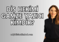 Diş Hekimi Gamze Yazıcı Kimdir?