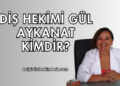 Diş Hekimi Gül Aykanat Kimdir?